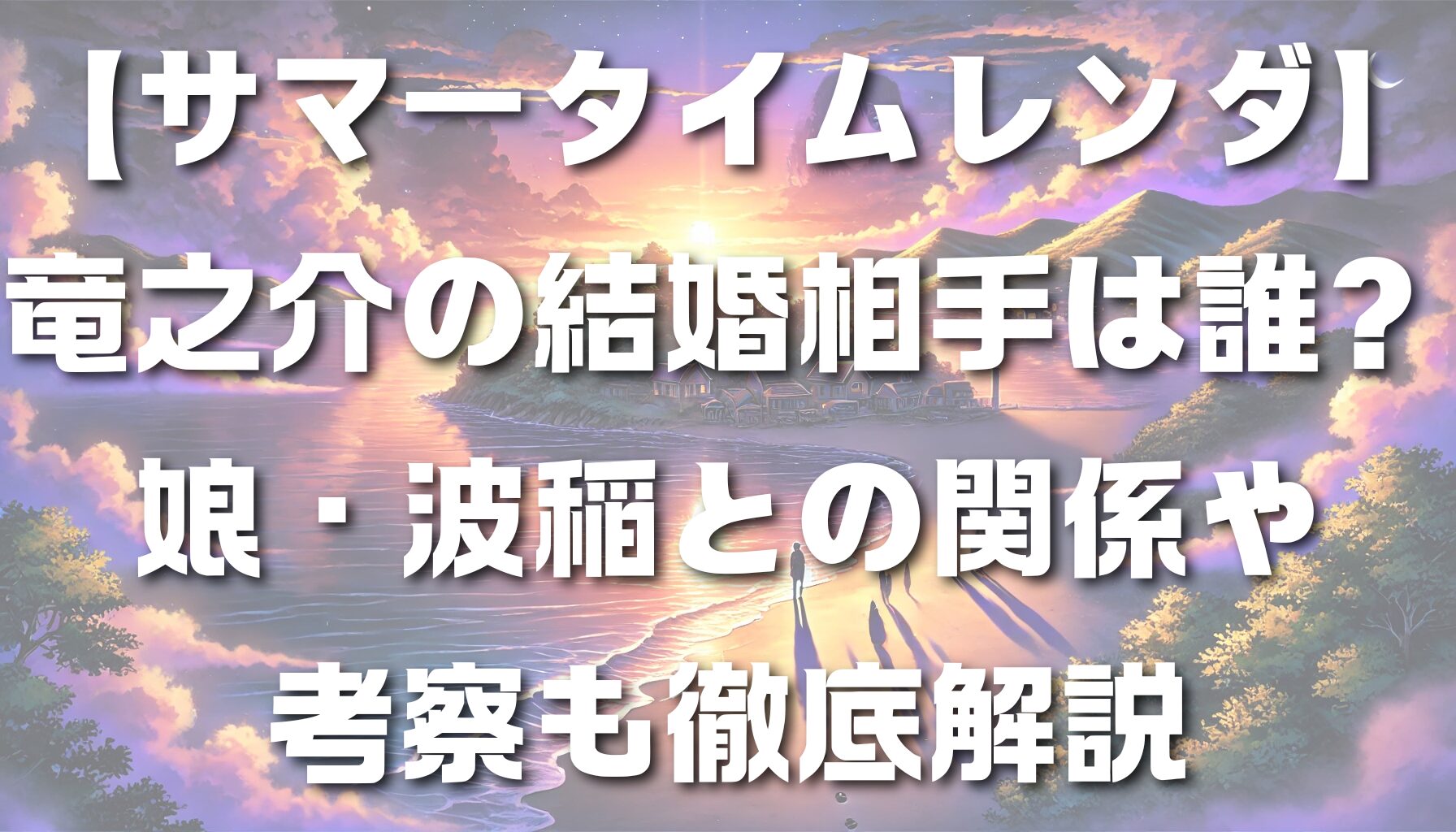 【サマータイムレンダ】竜之介の結婚相手は誰？娘・波稲との関係や考察も徹底解説