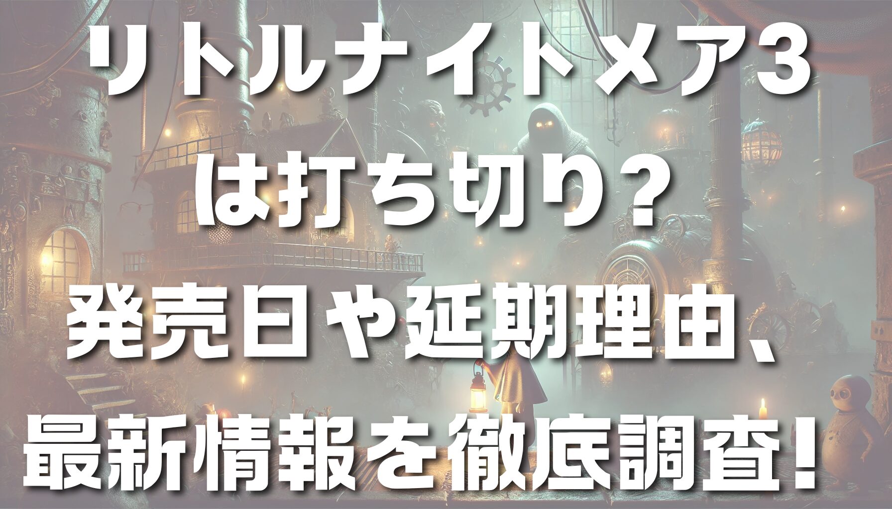 リトルナイトメア3は打ち切り？発売日や延期理由、最新情報を徹底調査！