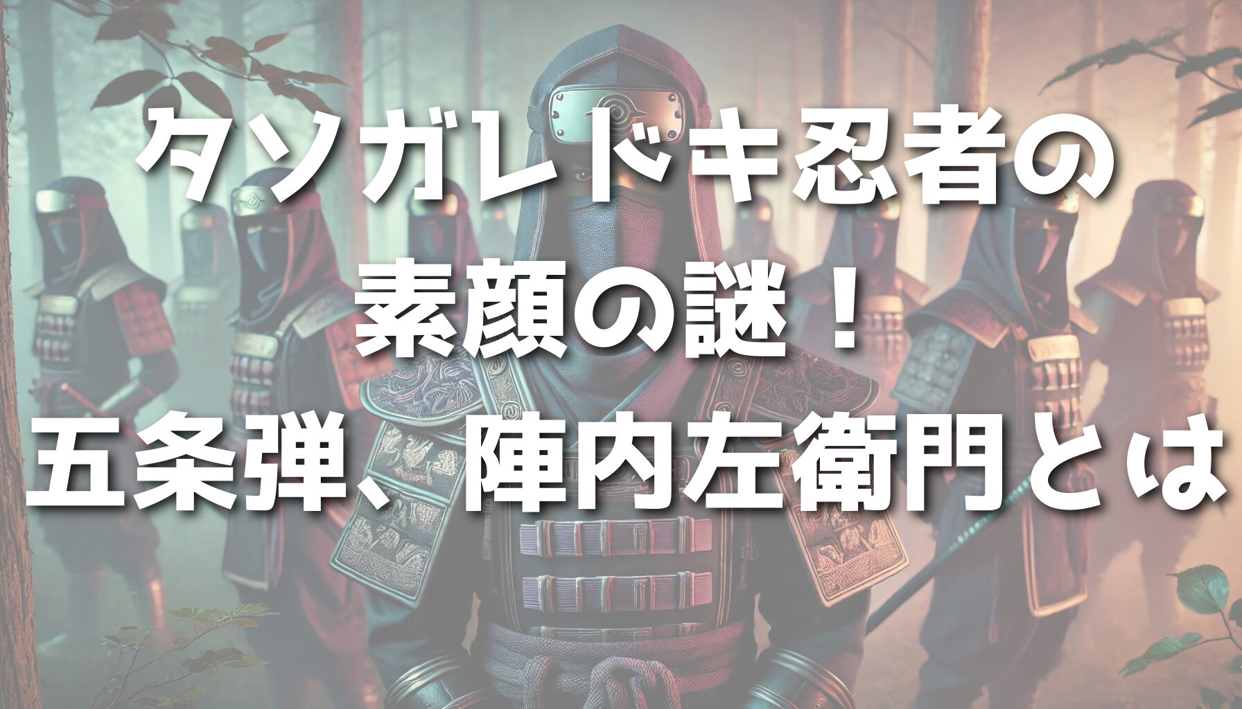 タソガレドキ忍者の素顔の謎！五条弾、陣内左衛門とは