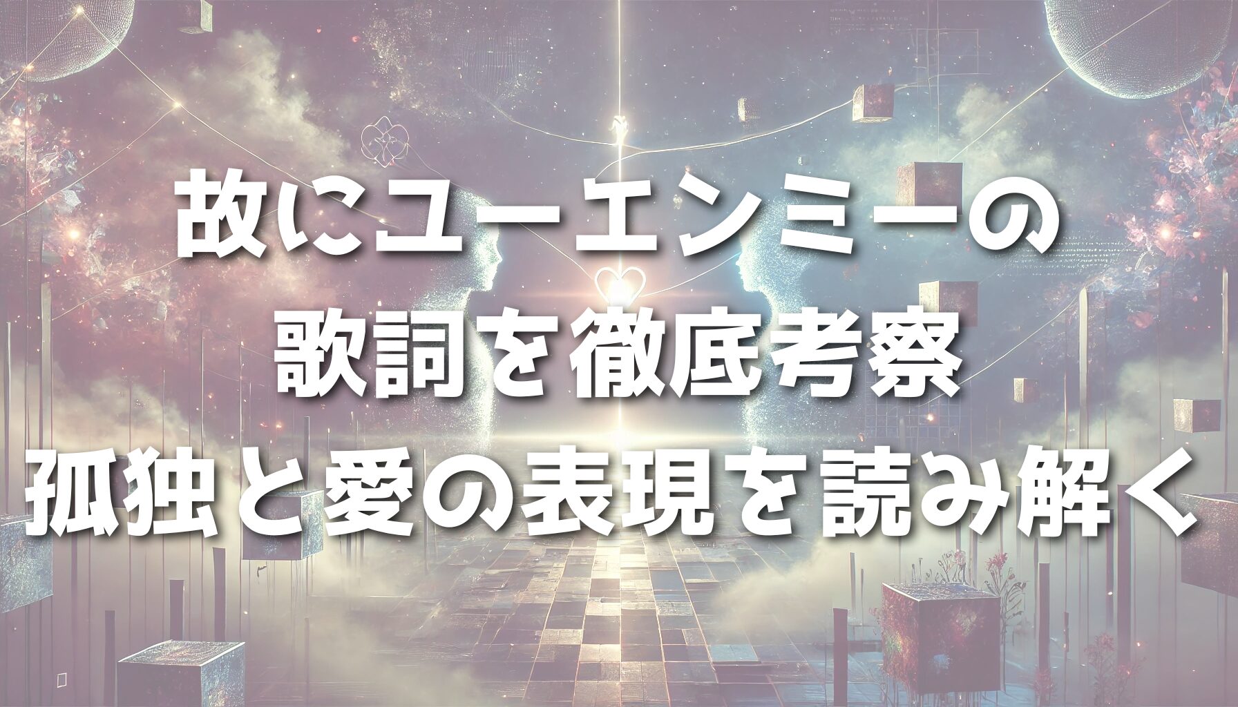 故にユーエンミーの歌詞を徹底考察：孤独と愛の表現を読み解く