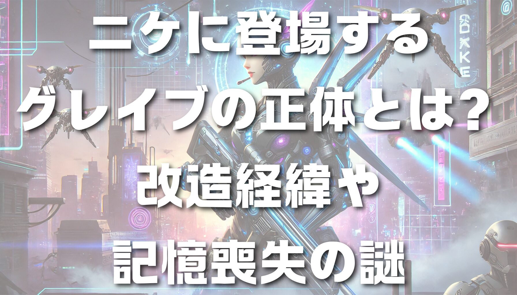 ニケに登場するグレイブの正体とは？改造経緯や記憶喪失の謎