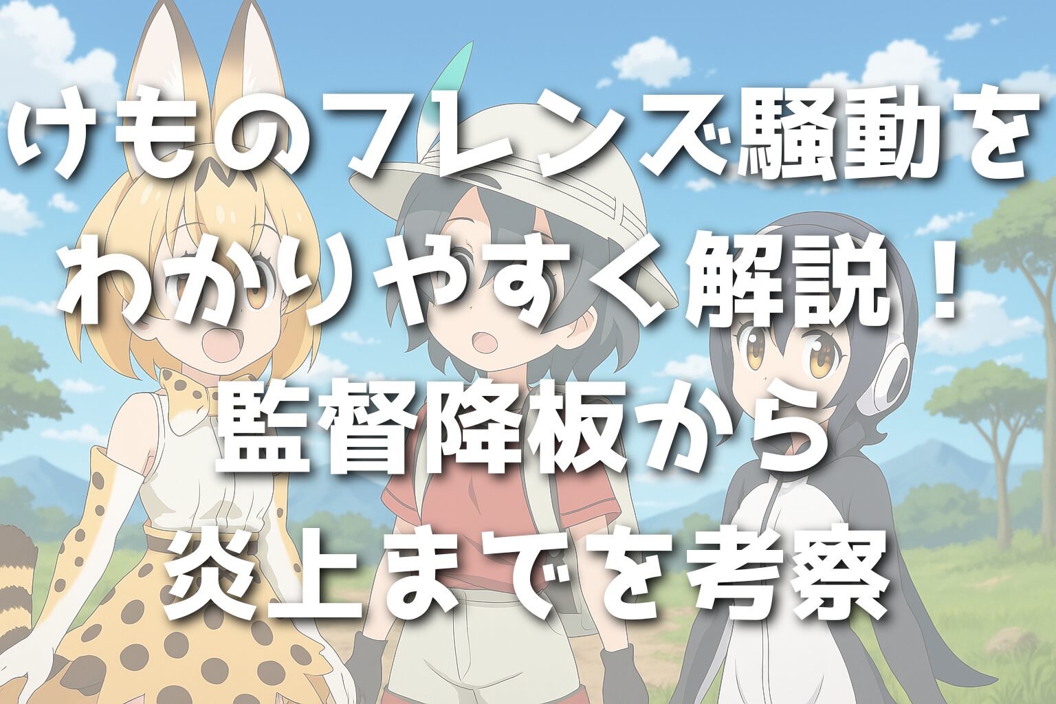 けものフレンズ騒動をわかりやすく解説！監督降板から炎上までを考察