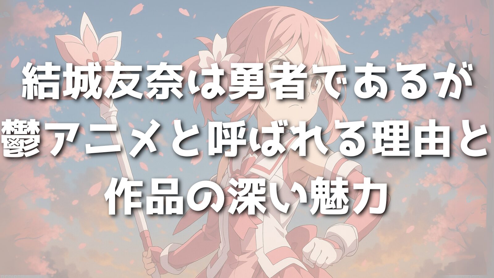 結城友奈は勇者であるが鬱アニメと呼ばれる理由と作品の深い魅力