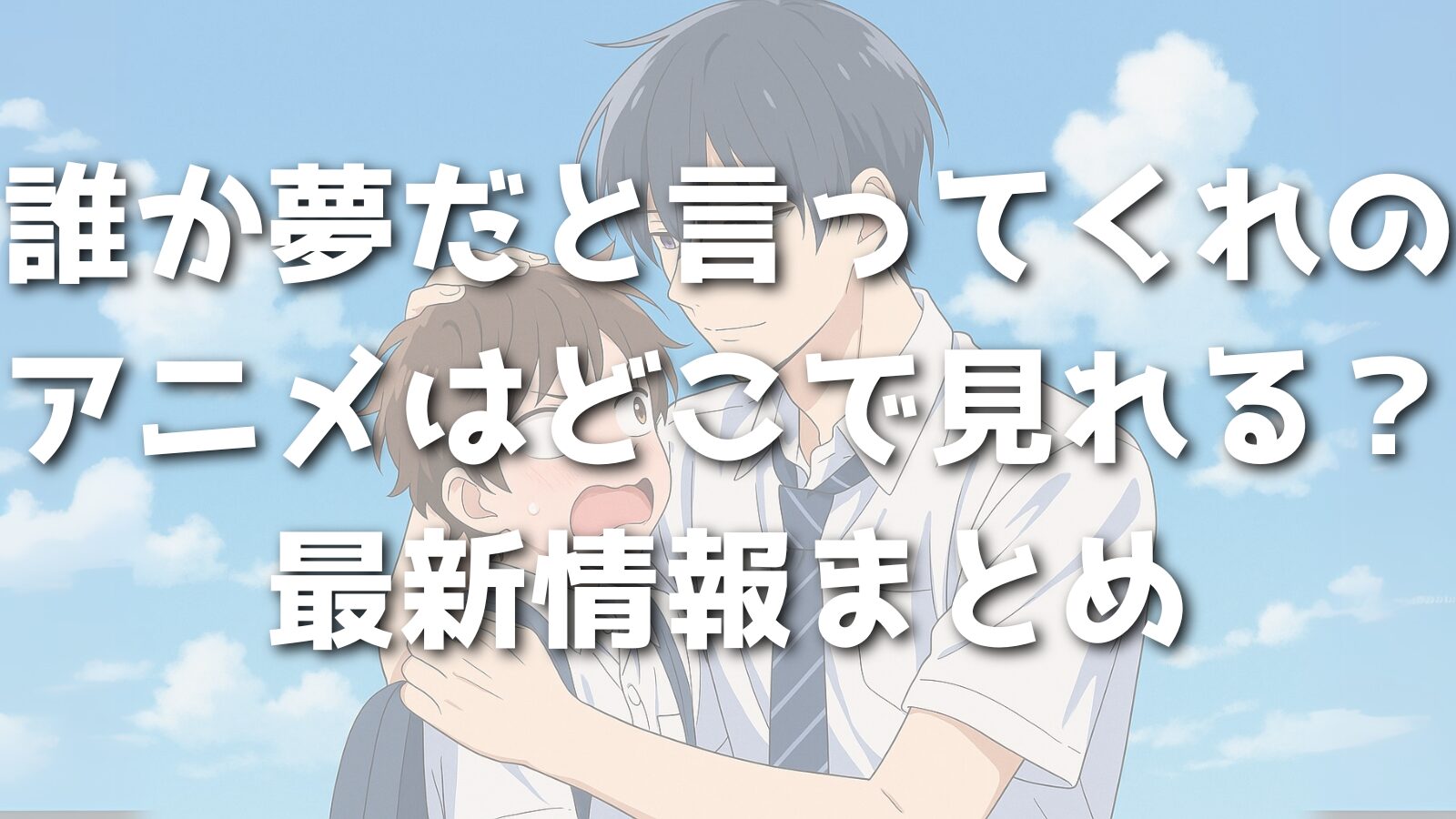 誰か夢だと言ってくれのアニメはどこで見れる？最新情報まとめ