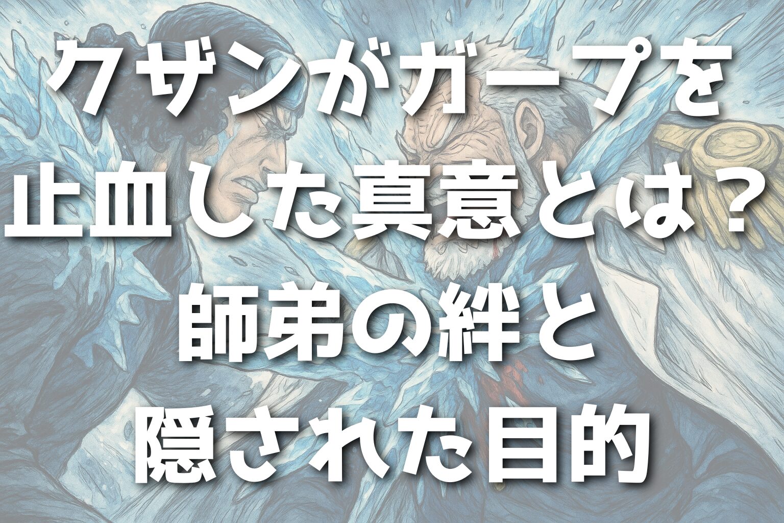 クザンがガープを止血した真意とは？師弟の絆と隠された目的