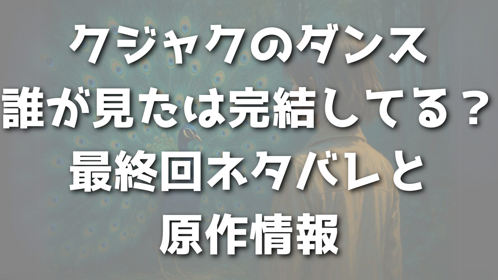 クジャクのダンス誰が見たは完結してる？最終回ネタバレと原作情報
