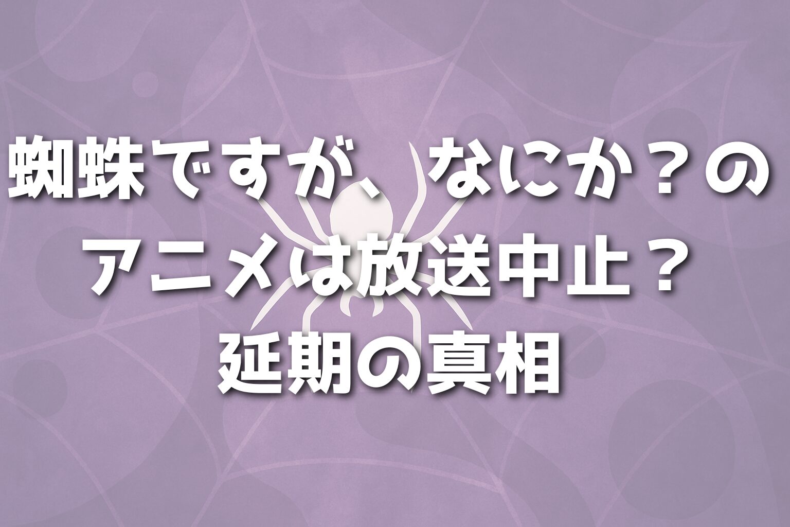 蜘蛛ですが、なにか？のアニメは放送中止？延期の真相