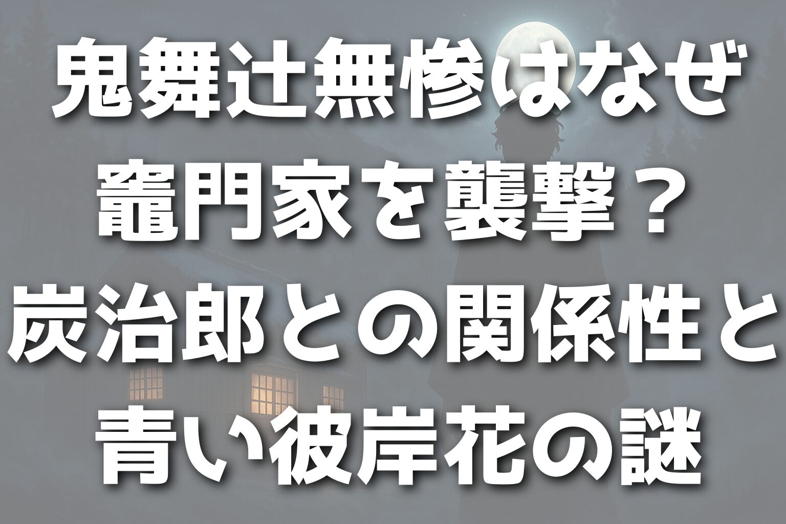 鬼舞辻無惨はなぜ竈門家を襲撃？炭治郎との関係性と青い彼岸花の謎
