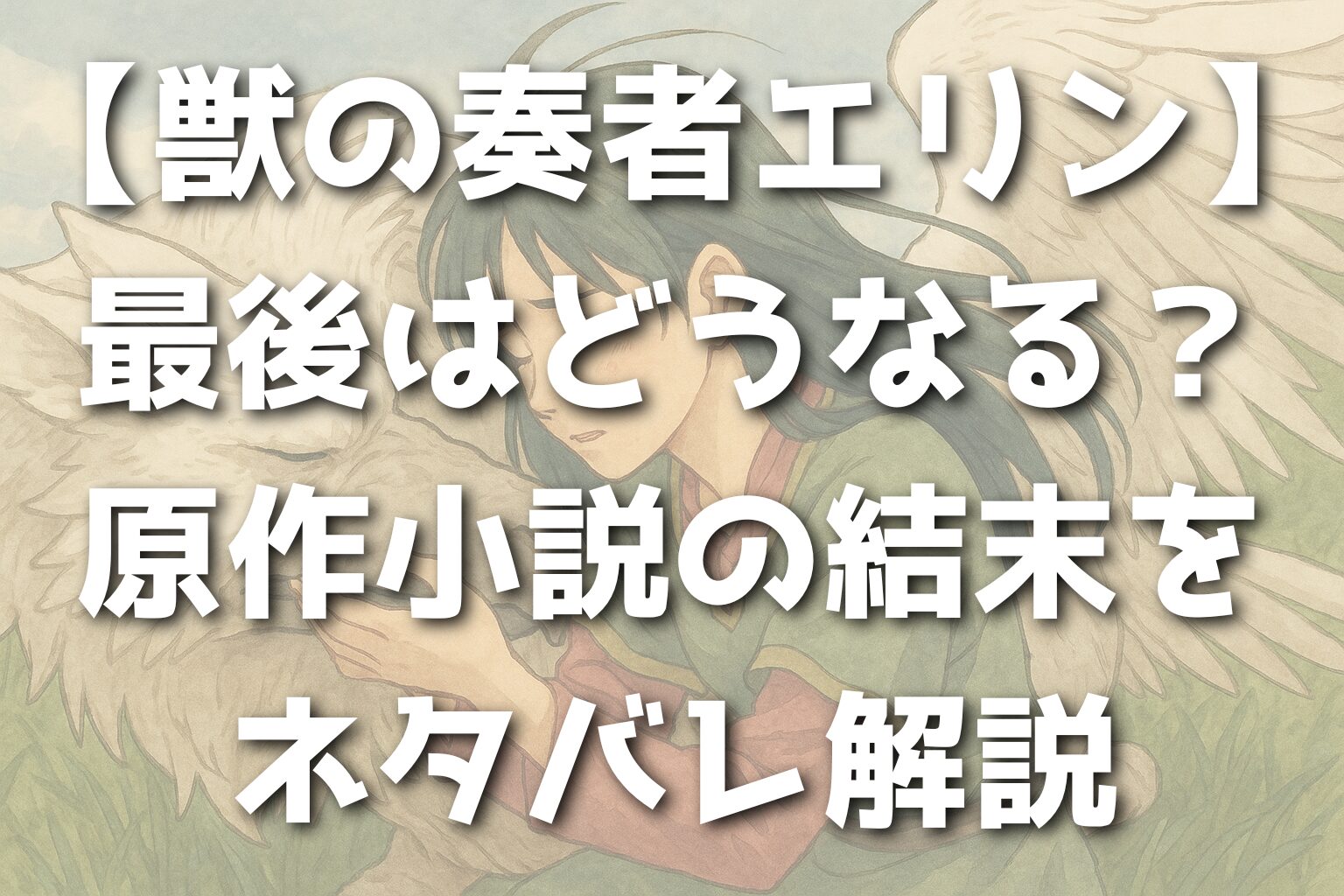 【獣の奏者エリン】最後はどうなる？原作小説の結末をネタバレ解説