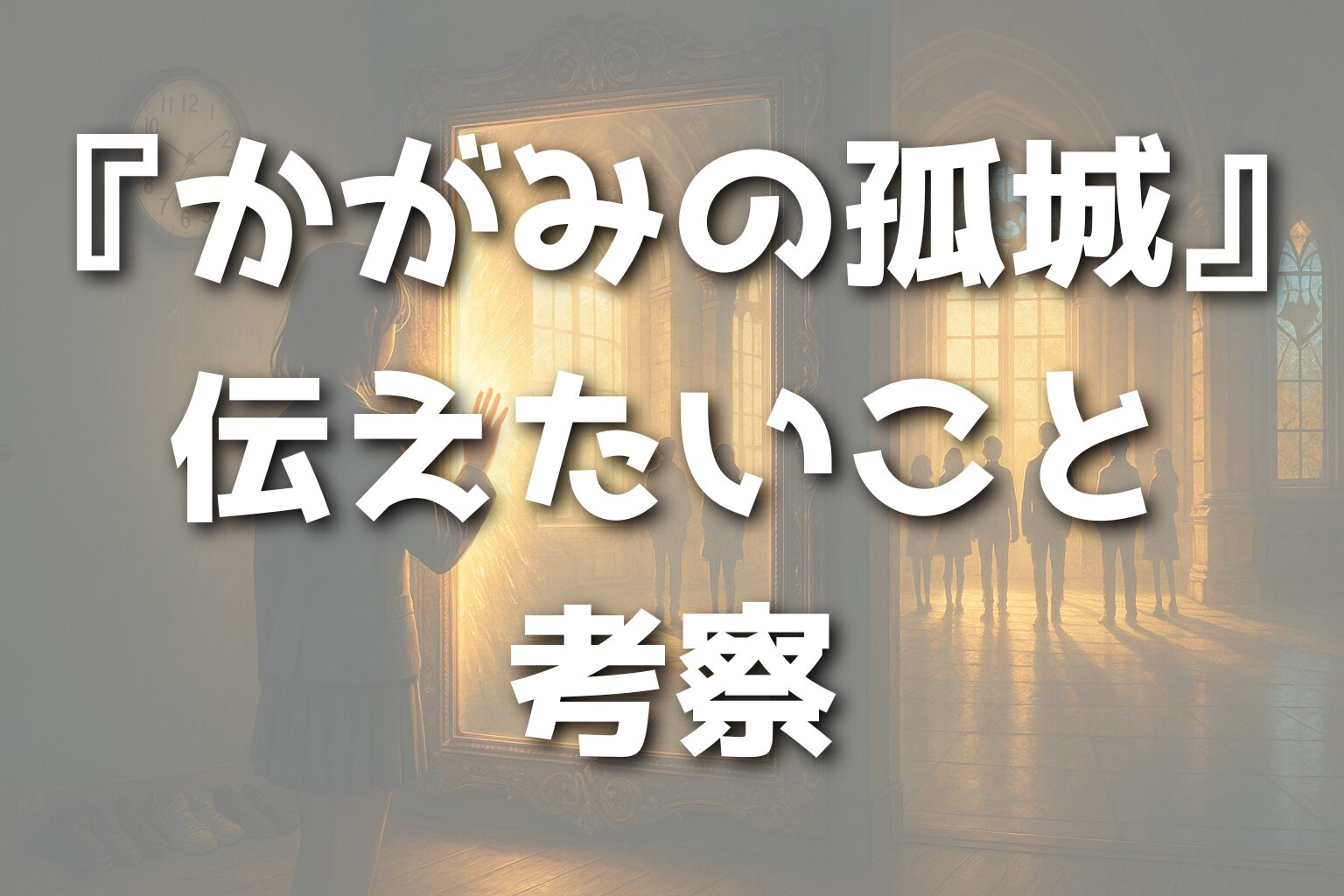 『かがみの孤城』が伝えたいことを考察