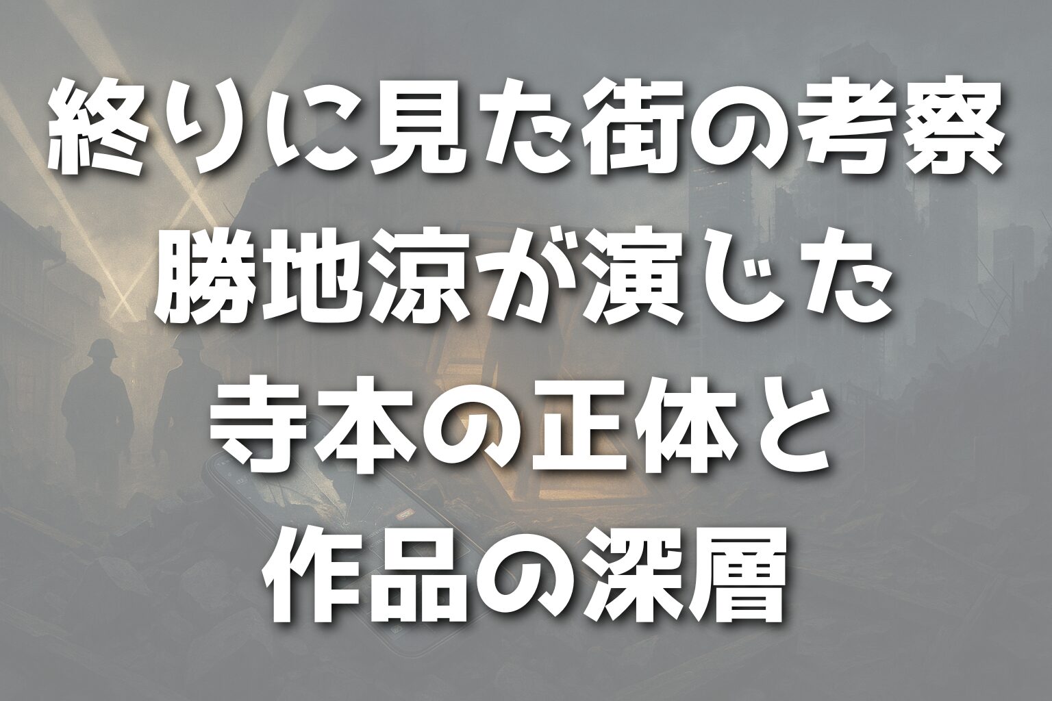 終りに見た街の考察：勝地涼が演じた寺本の正体と作品の深層