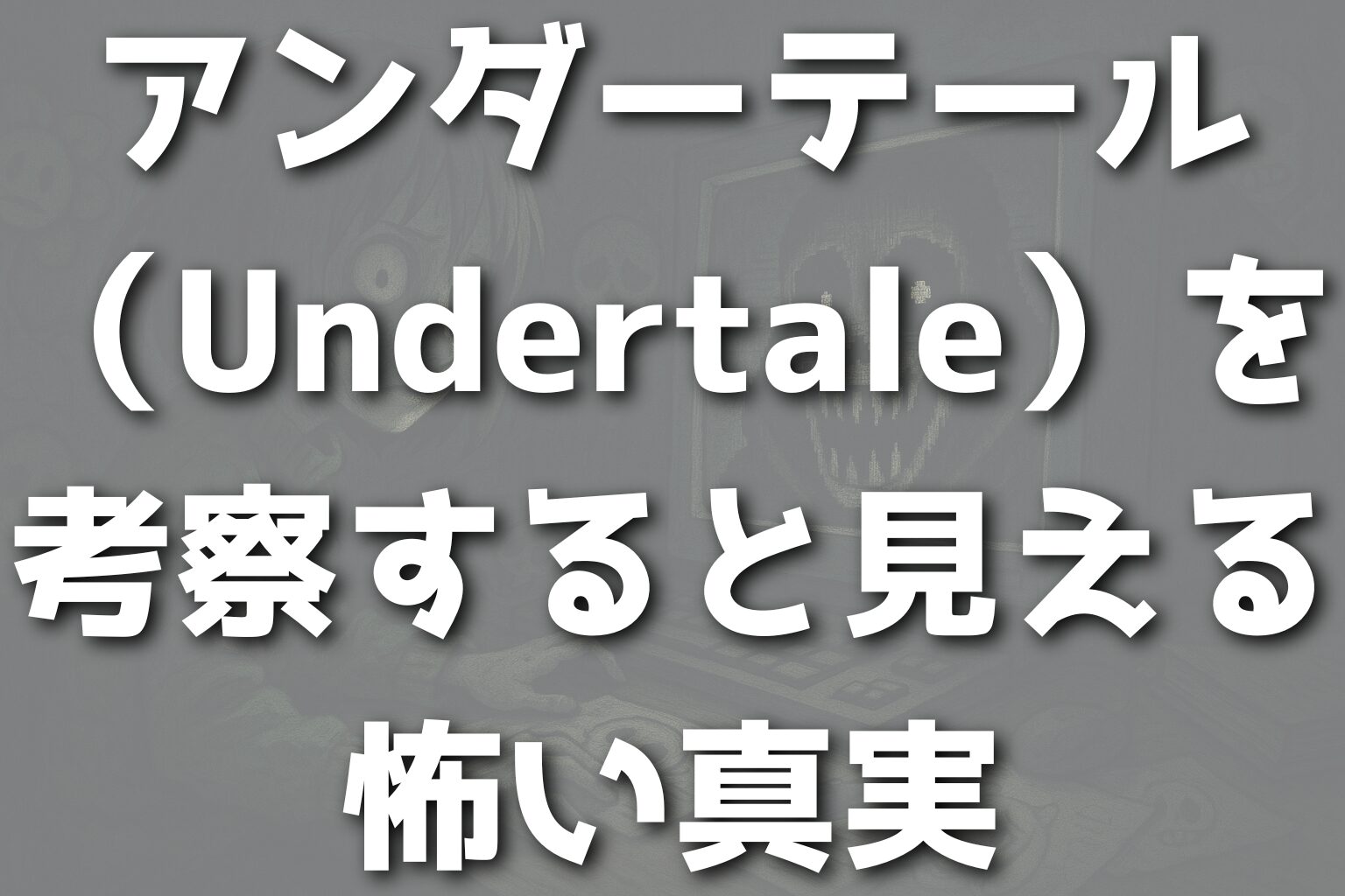 アンダーテール（Undertale）を考察すると見える怖い真実