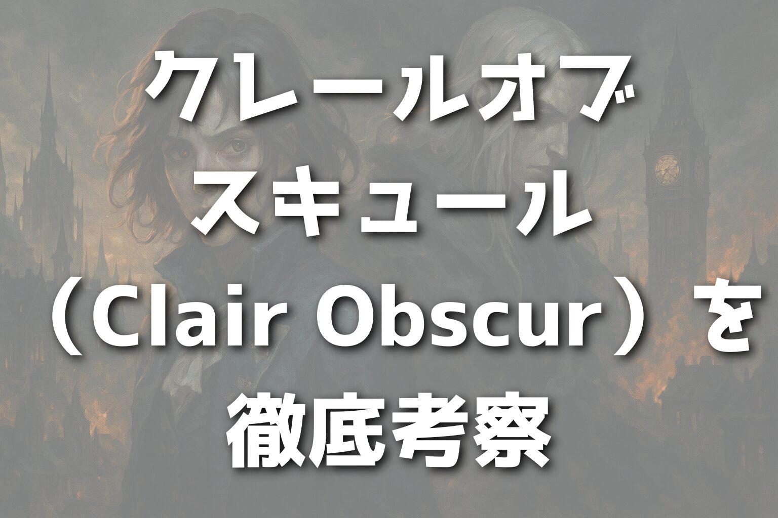 クレールオブスキュール（Clair Obscur）を徹底考察