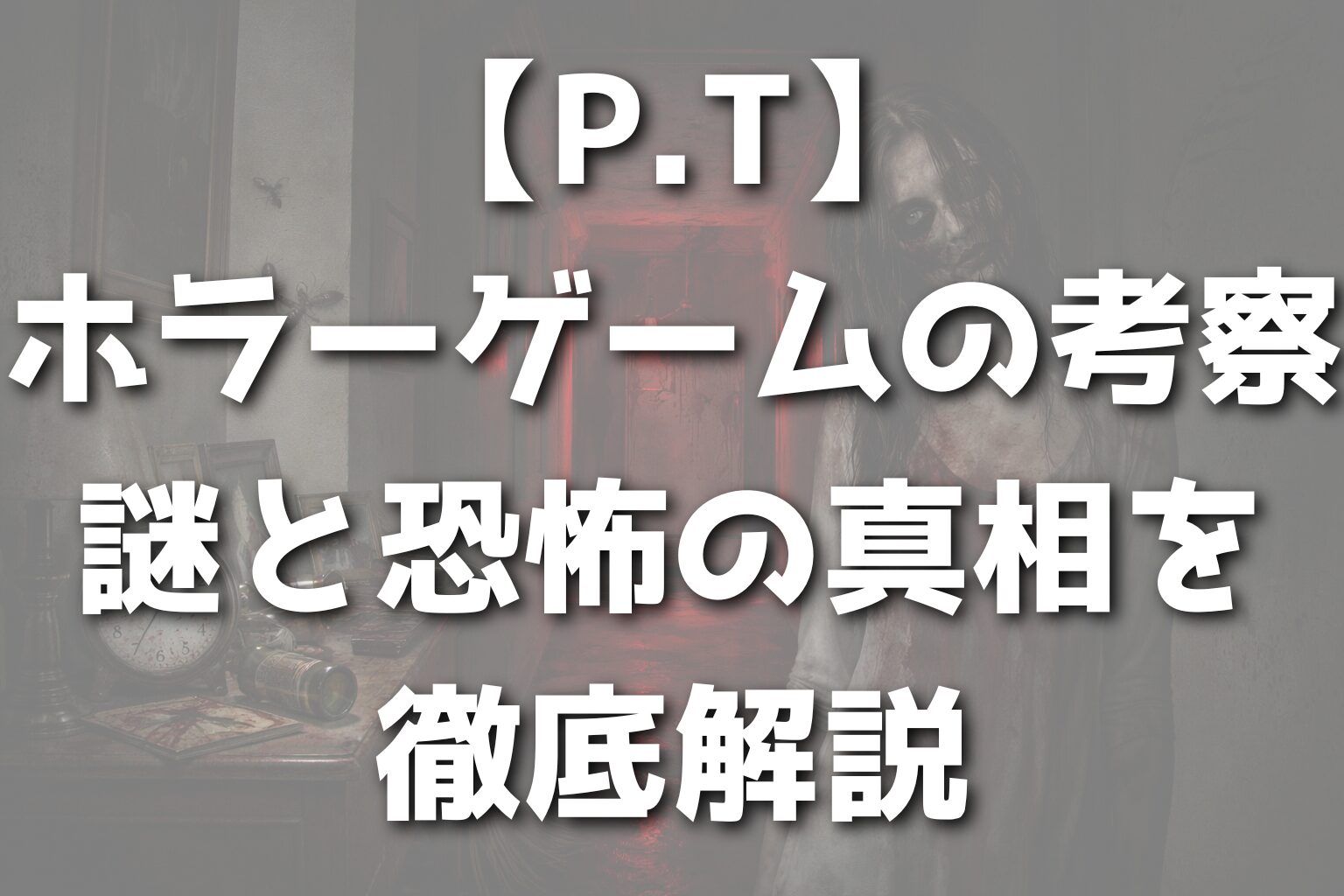 【P.T】ホラーゲームの考察｜謎と恐怖の真相を徹底解説