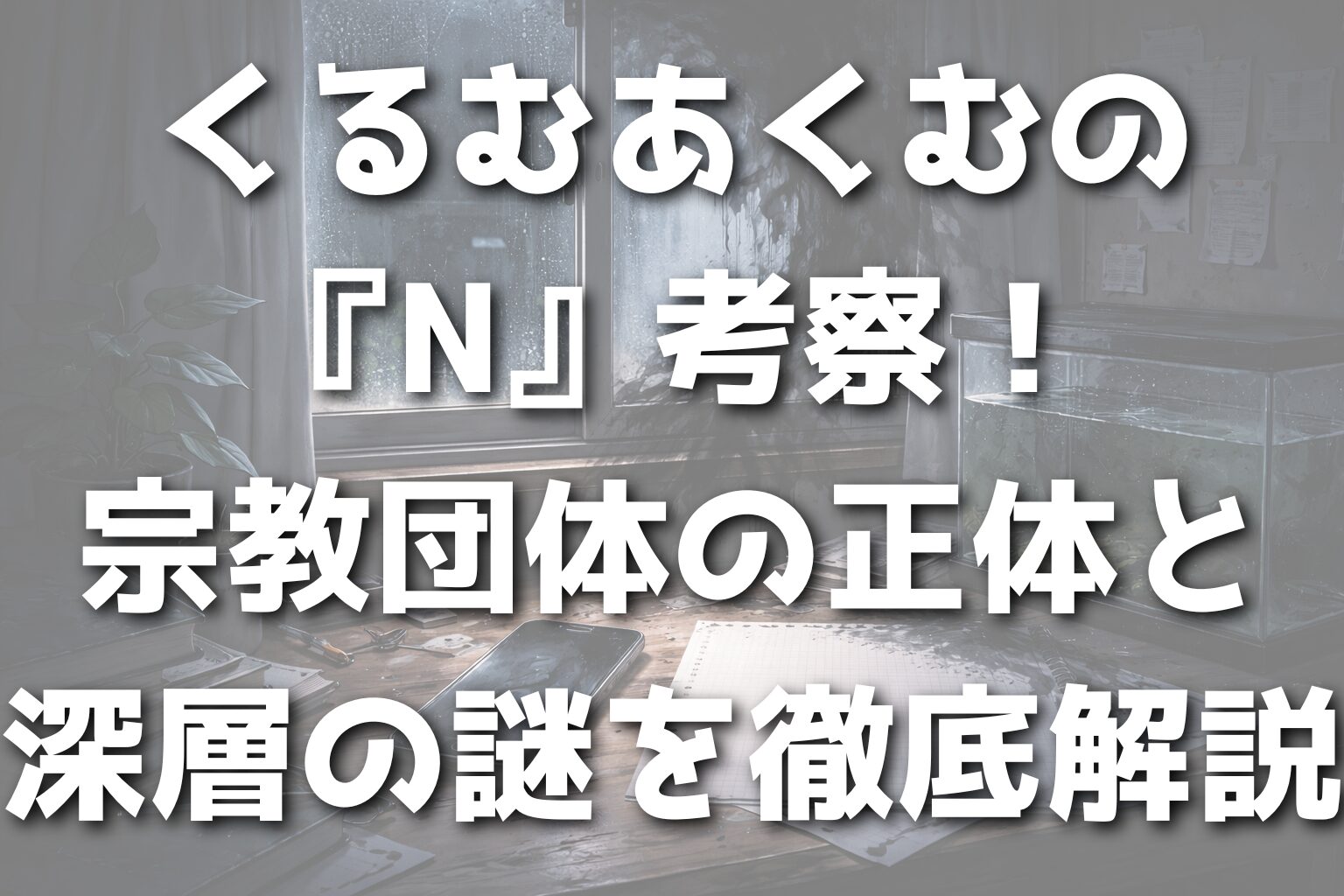 くるむあくむの『N』考察！宗教団体の正体と深層の謎を徹底解説