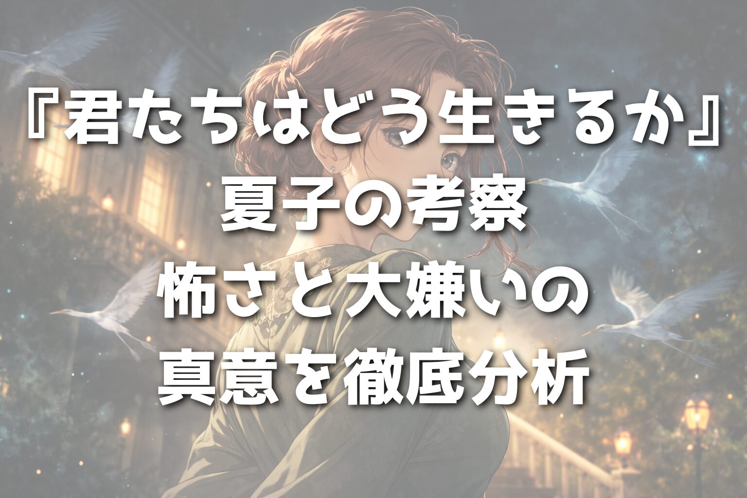 『君たちはどう生きるか』夏子の考察｜怖さと大嫌いの真意を徹底分析