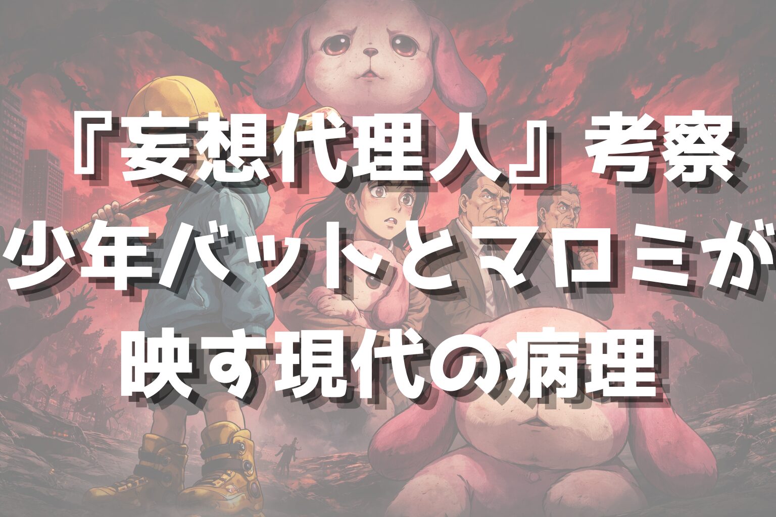 『妄想代理人』考察｜少年バットとマロミが映す現代の病理