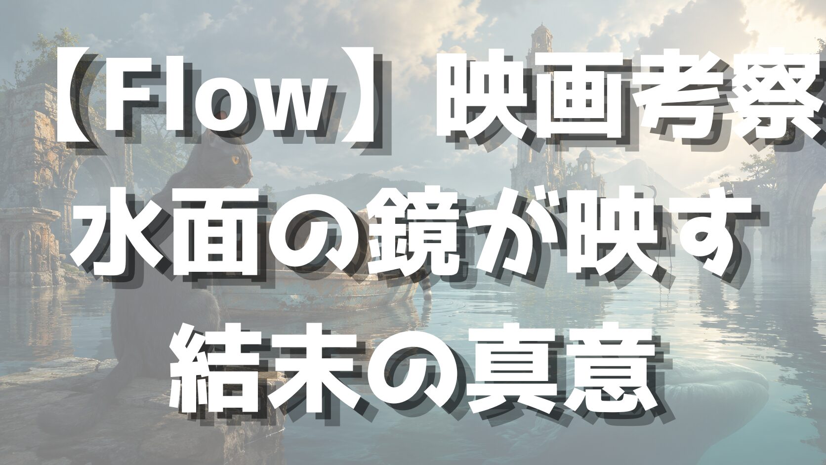 【Flow】映画考察｜水面の鏡が映す結末の真意