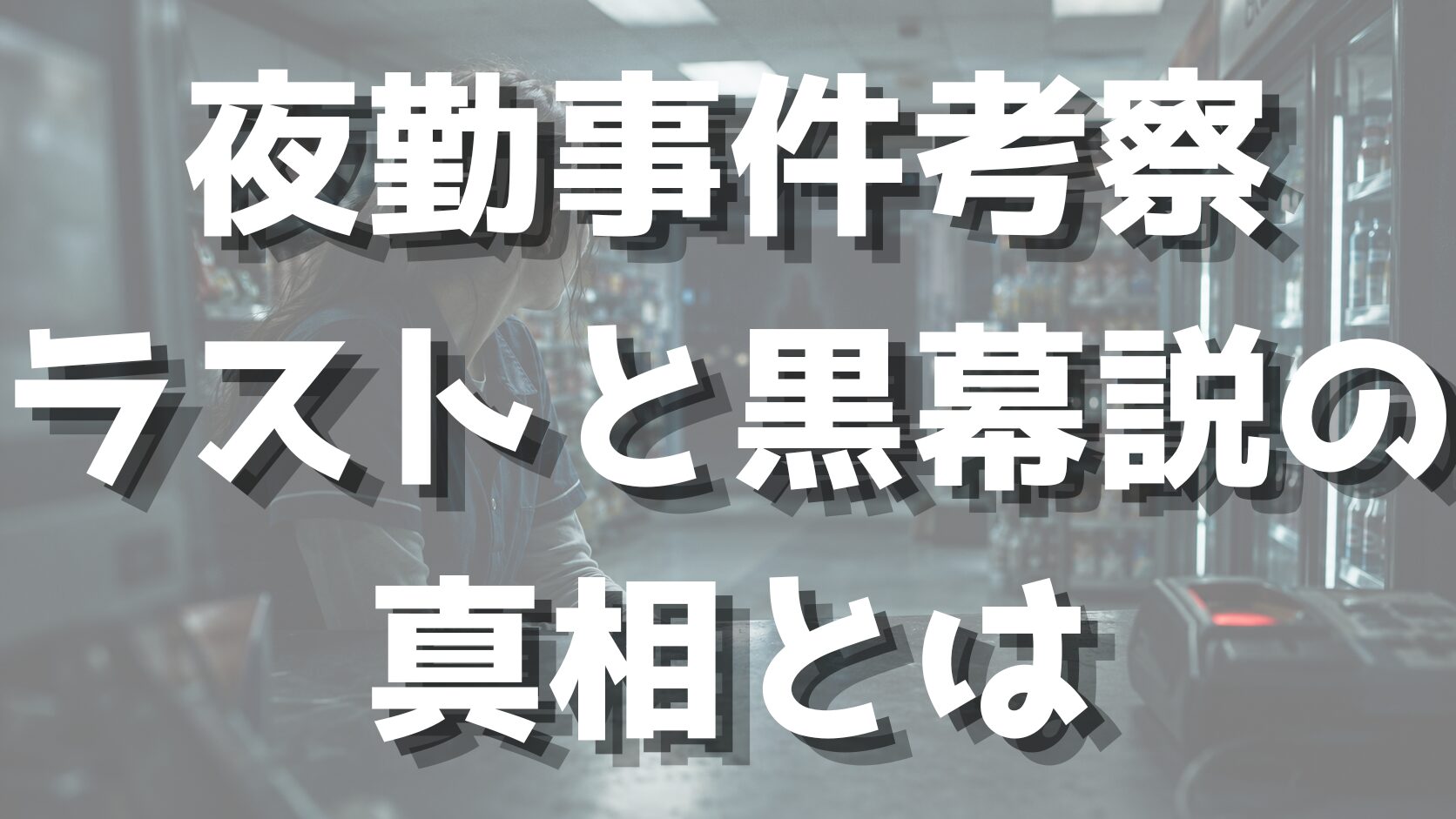 夜勤事件考察｜ラストと黒幕説の真相とは