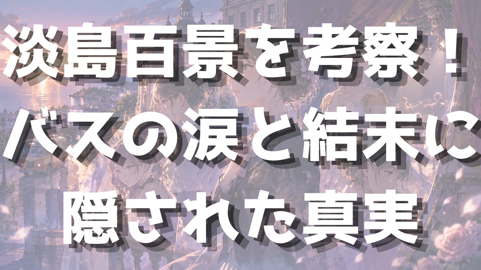 淡島百景を考察！バスの涙と結末に隠された真実