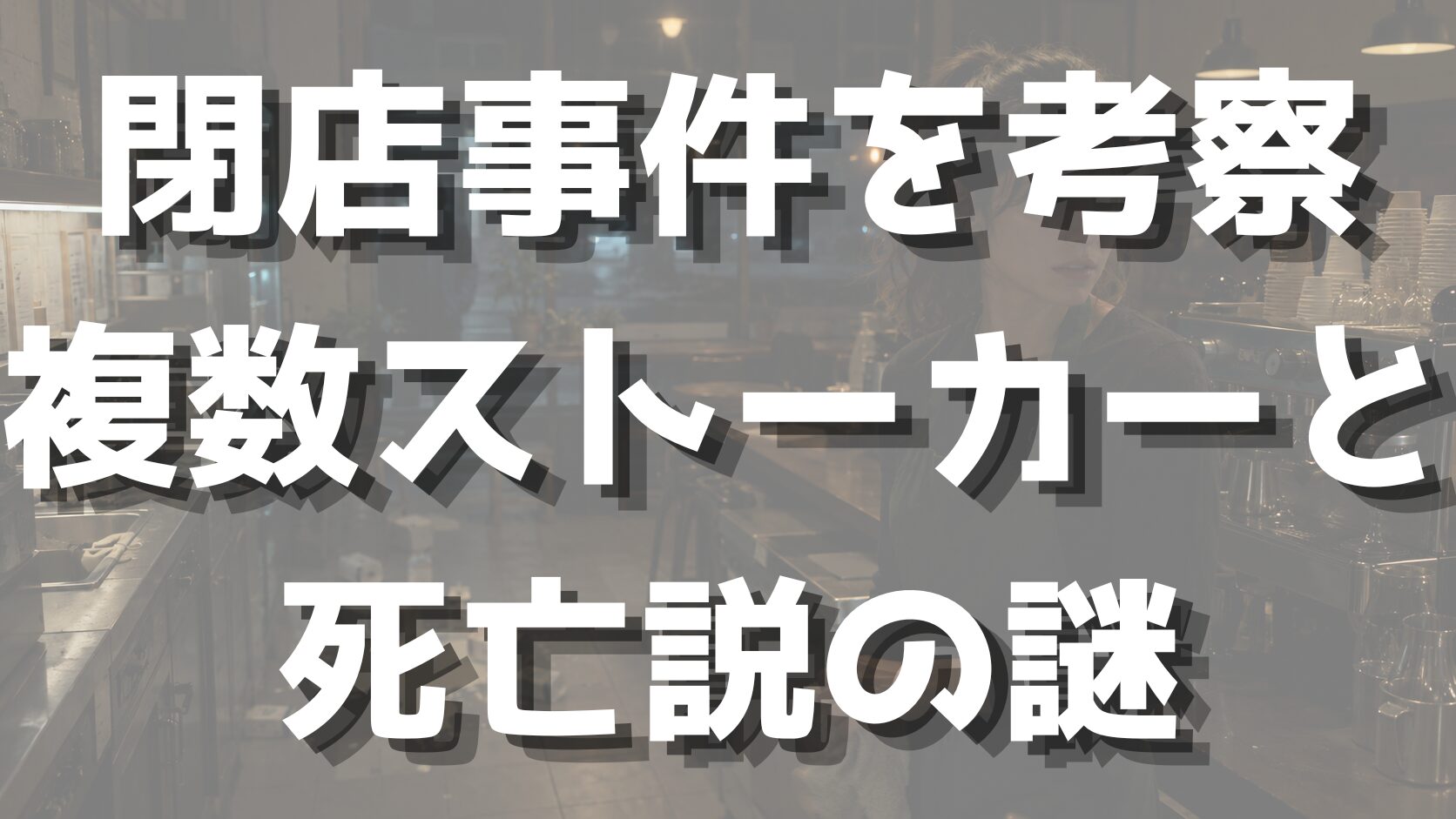 閉店事件を考察｜複数ストーカーと死亡説の謎